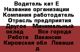 Водитель-кат.Е › Название организации ­ Компания-работодатель › Отрасль предприятия ­ Другое › Минимальный оклад ­ 1 - Все города Работа » Вакансии   . Кировская обл.,Леваши д.